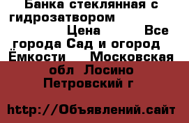 Банка стеклянная с гидрозатвором 5, 9, 18, 23, 25, 32 › Цена ­ 950 - Все города Сад и огород » Ёмкости   . Московская обл.,Лосино-Петровский г.